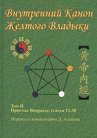 Внутренний Канон Желтого Владыки. Хуан Ди Нэй Цзин. В семи томах. Том II. Простые Вопросы: статьи 12-30