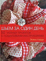 Шьем за один день: 50 уютных проектов с пошаговыми инструкциями
