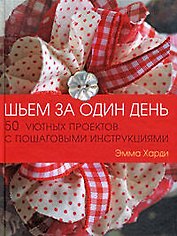 Шьем за один день: 50 уютных проектов с пошаговыми инструкциями