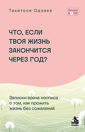 Что если твоя жизнь закончится через год? Записки врача хосписа о том, как прожить жизнь без сожалений