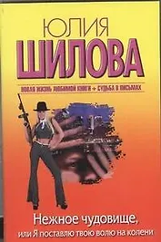 Нежное чудовище, или Я поставлю твою волю на колени: [роман]