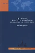 Применение "жесткой" и "мягкой силы" во внешнеполитических целях. Теория и практика