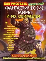 Как рисовать фантастические миры и их обитателей. Пошаговое руководство