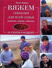 Вяжем спицами для всей семьи Шапочки Шарфы Перчатки 20 узоров и моделей. Хардинг Л. (Контэнт копирайт)