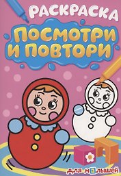РАСКРАСКА. ПОСМОТРИ И ПОВТОРИ. ДЛЯ МАЛЫШЕЙ