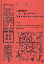 Эволюция градостроительного планирования поселений. Том 1. Общие представления о градостроительстве, промышленная революция, индустриальное производство