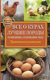 Все о курах. Лучшие породы. Разведение, содержание, уход: практическое руководство