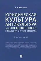 Юридическая культура, антикультура и ответственность в правовой системе общества. Монография