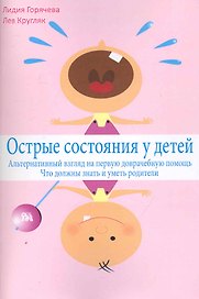 Острые состояния у детей. Альтернативный взгляд на первую доврачебную помощь. Что должны знать и уметь родители / (мягк). Кругляк Л., Горячева Л. (Миклош)