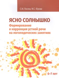 Ясно солнышко. Формирование и коррекция устной речи на логопедических занятиях. Рабочая тетрадь. 6-7 лет: Учебно-методическое пособие