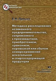 Методика расследования незаконного предпринимательства сопряженного с производством приобретением хранением перевозкой или сбытом немаркированной алкогольной и спиртосодержащей продукции (мягк) (Библиотека криминалиста). Прошин В. (Юрайт)