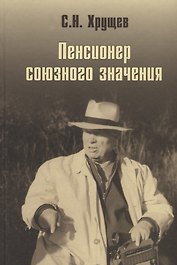 Никита Хрущев. Пенсионер союзного значения