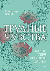 Трудные чувства. Понять себя, простить других