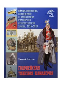 Гвардейская тяжелая кавалерия. Обмундирование, снаряжение и вооружение Российской императорской армии. 1914-1917 гг.