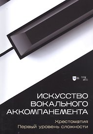 Искусство вокального аккомпанемента. Хрестоматия. Первый уровень сложности. Учебное пособие