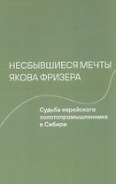 Несбывшиеся мечты Якова Фризера: Судьба еврейского золотопромышленника в Сибири