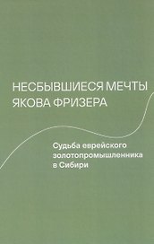 Несбывшиеся мечты Якова Фризера: Судьба еврейского золотопромышленника в Сибири