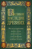 Лучшие мысли и изречения древних в одном томе (на обложке: "Великое наследие древних. Мысли и изречения...") / 4-е изд., испр. и доп.