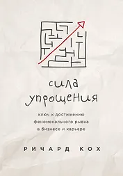 Сила упрощения. Ключ к достижению феноменального рывка в карьере и бизнесе