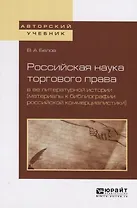Российская наука торгового права в ее литературной истории (материалы к библиографии российской коммерциалистики). Учебное пособие для вузов