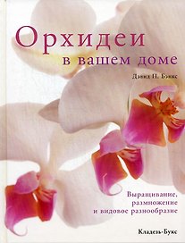 Орхидеи в вашем доме Выращивание, размножение и видовое разнообразие / Бэнкс Д. (Кладезь-Букс)