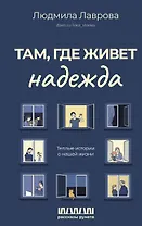 Там, где живет надежда. Теплые истории о нашей жизни
