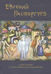 Евгений Расторгуев. К 100-летию со дня рождения художника