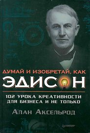 Думай и изобретай как Эдиссон. 102 урока креативности  для бизнеса и не только.
