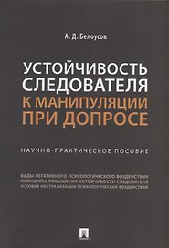 Устойчивость следователя к манипуляции при допросе: научно-практическое пособие