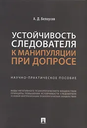 Устойчивость следователя к манипуляции при допросе: научно-практическое пособие