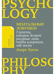 Ментальные ловушки: Глупости, которые делают разумные люди, чтобы испортить себе жизнь