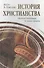 История христианства  от основания до наших дней в 2-х томах. Том 2. От эпохи Реформации до нашего времени. - 0