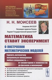 Математика ставит эксперимент. О построении математических моделей. Сделать математику неоценимым помощником любого специалиста - от гуманитариев и экономистов до физиков и инженеров!