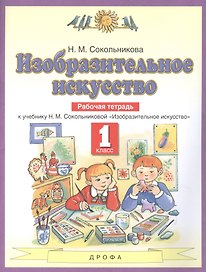 Изобразительное искусство. 1 класс. Рабочая тетрадь к учебнику Н.М. Сокольниковой "Изобразительное искусство"