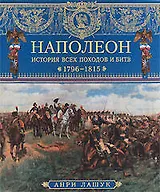 Наполеон. История всех походов и битв. 1796-1815