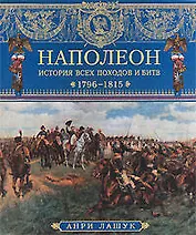 Наполеон. История всех походов и битв. 1796-1815