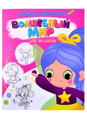 УЧИМСЯ РИСОВАТЬ. ШАГ ЗА ШАГОМ. ВОЛШЕБНЫЙ МИР