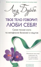 Твое тело говорит: люби себя! Самая полная книга по метафизике болезней и недугов