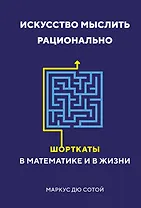 Искусство мыслить рационально. Шорткаты в математике и в жизни