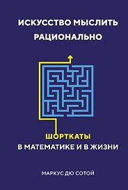 Искусство мыслить рационально. Шорткаты в математике и в жизни