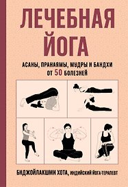 Лечебная йога. Асаны, пранаямы, мудры и бандхи от 50 болезней