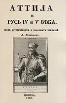 Аттила и Русь IV и V въка. Сводъ историческихъ и народныхъ преданiй