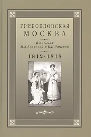 Грибоедовская Москва в письмах М.А. Волковой к В.И. Ланской. 1812-1818 гг.