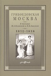 Грибоедовская Москва в письмах М.А. Волковой к В.И. Ланской. 1812-1818 гг.