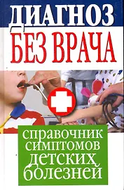 Диагноз без врача. Справочник симптомов детских болезней