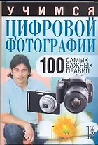 Учимся цифровой фотографии. 100 самых важных правил