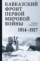 Кавказский фронт Первой мировой войны. 1914–1917 гг. Сборник документов