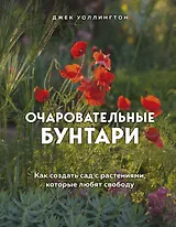 Очаровательные бунтари. Как создать сад с растениями, которые любят свободу