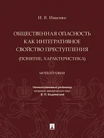 Общественная опасность как интегративное свойство преступления (понятие, характеристика). Монография