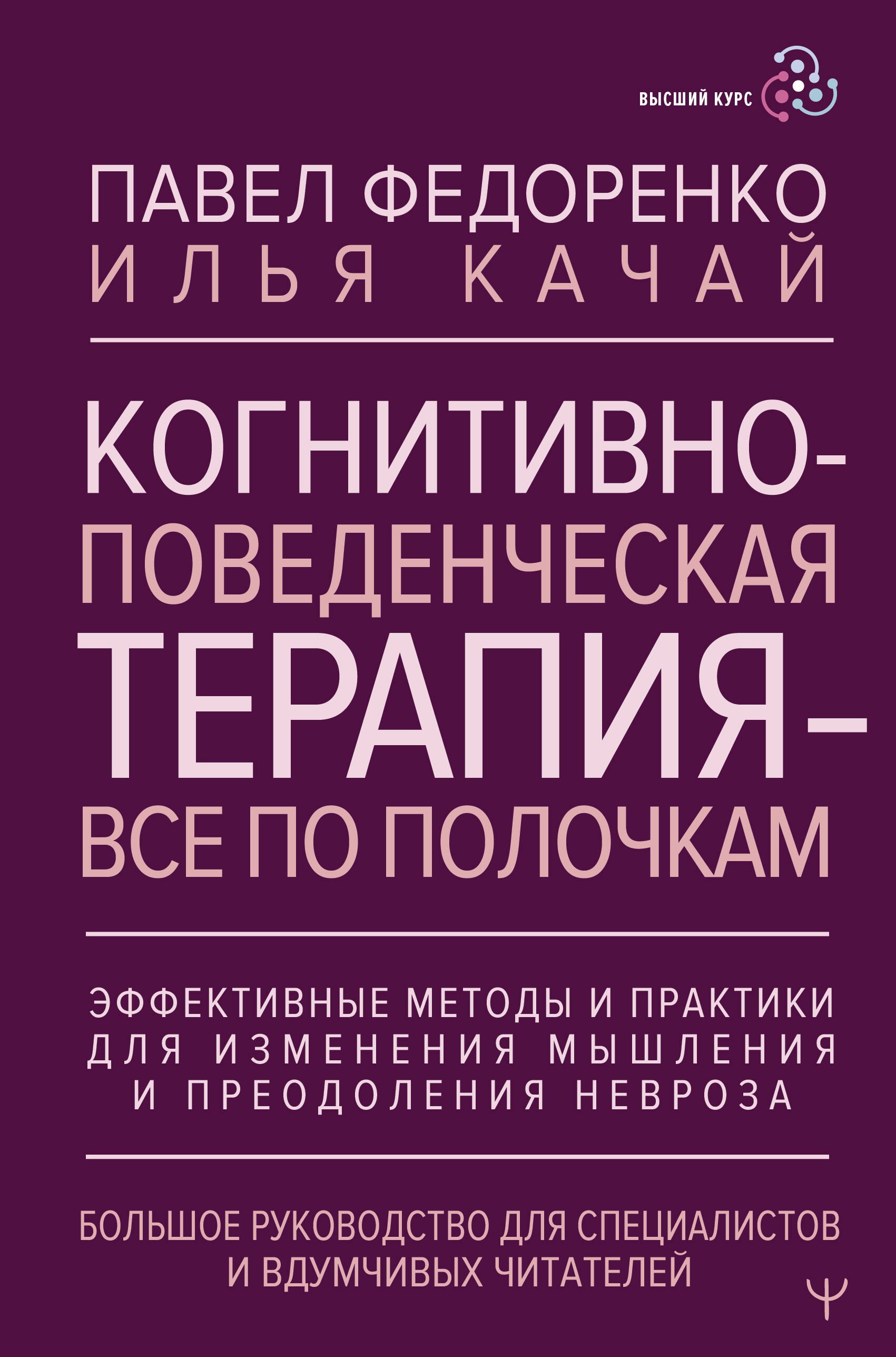 

Когнитивно-поведенческая терапия — всё по полочкам. Эффективные методы и практики для изменения мышления и преодоления невроза. Большое руководство для специалистов и вдумчивых читателей